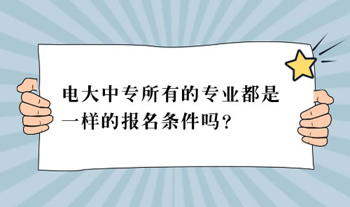 電大中專所有的專業(yè)都是一樣的報(bào)名條件嗎？