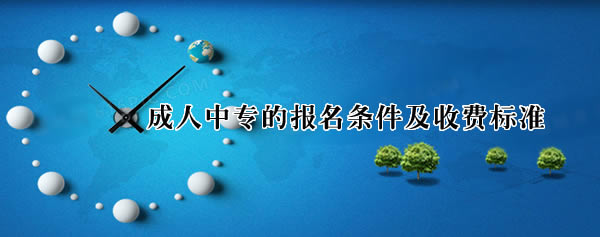 成人中專的報名條件及收費標(biāo)準(zhǔn) 成人中專的報名條件及收費標(biāo)準(zhǔn)