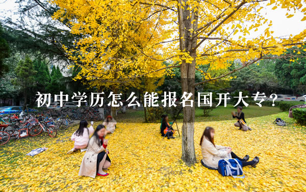 初中學歷怎么能報名國開大專？