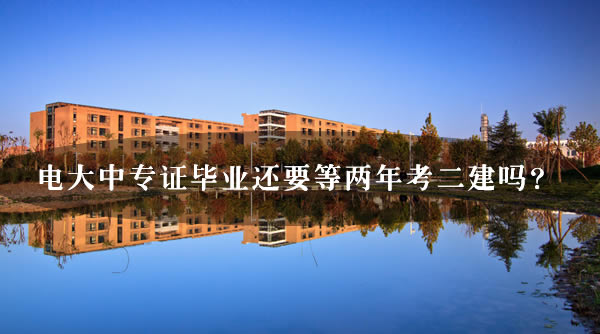 電大中專證畢業還要等兩年考二建嗎？