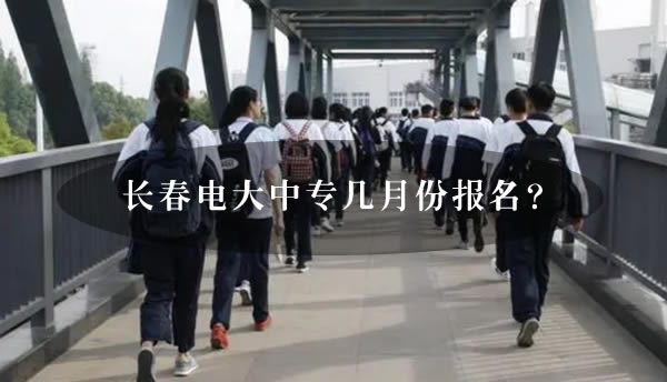 長春電大中專幾月份報名？
