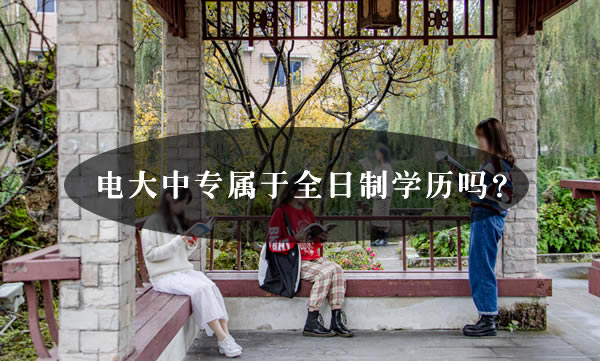 電大中專屬于全日制學歷嗎？