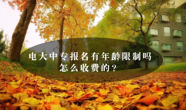 電大中專報名有年齡限制嗎怎么收費的？