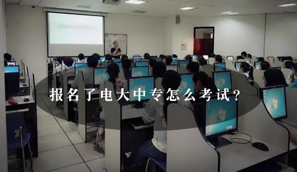 報(bào)名了電大中專怎么考試？