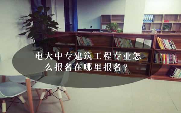 電大中專建筑工程專業怎么報名在哪里報名？