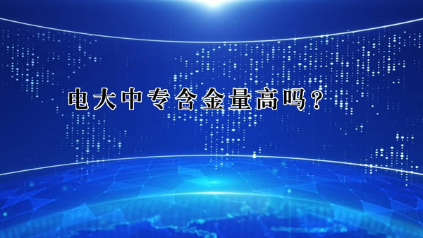 電大中專含金量高嗎？