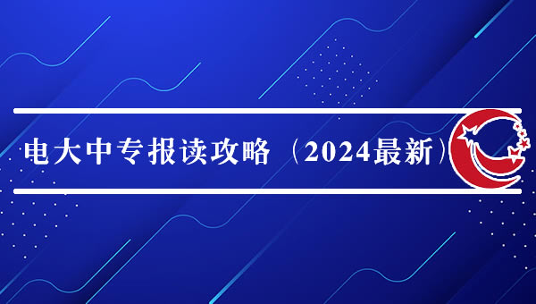 電大中專報讀攻略(2024最新) 電大中專報讀攻略(2024最新)