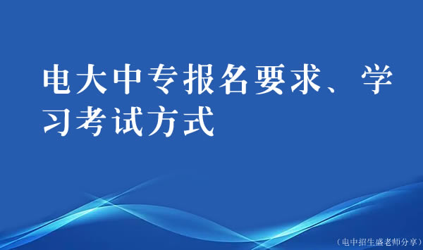 電大中專報名要求、學習考試方式