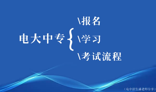 江西電大中專報名、學(xué)習(xí)、考試流程介紹