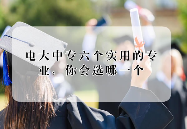 電大中專六個(gè)實(shí)用的專業(yè)，你會(huì)選哪一個(gè)