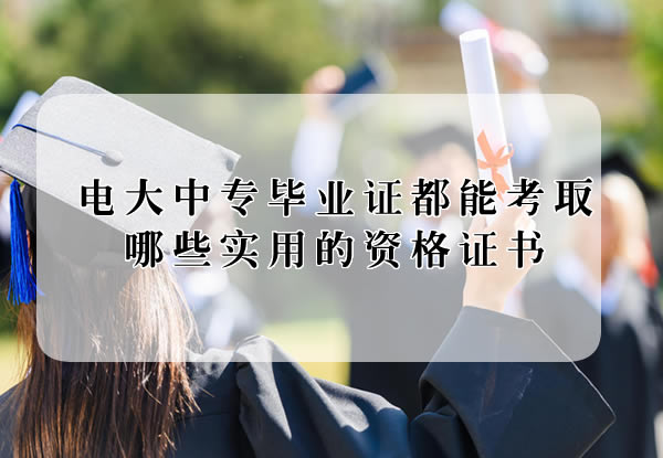 電大中專畢業(yè)證都能考取哪些實(shí)用的資格證書