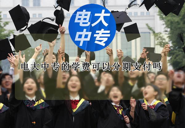 電大中專的學(xué)費可以分期支付嗎？