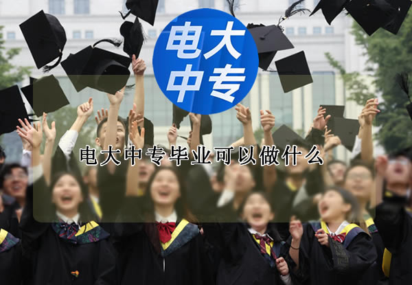 電大中專畢業(yè)可以做什么？