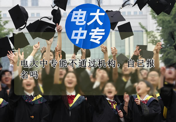 電大中專能不通過機構，自己報名嗎？