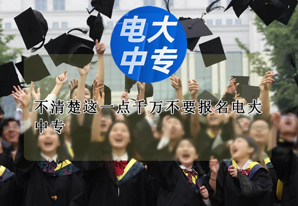 不清楚這一點千萬不要報名電大中專